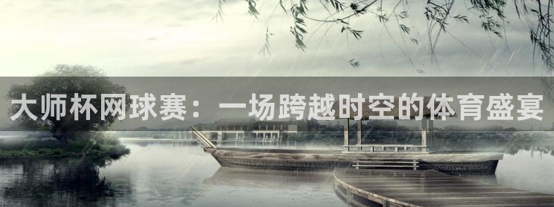 星空体育官网在线：大师杯网球赛：一场跨越时空的体育盛宴