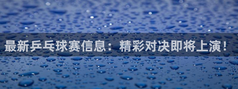 天空体育nba：最新乒乓球赛信息：精彩对决即将上演！